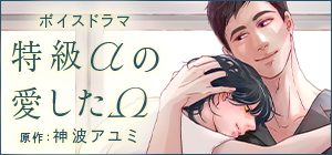 ボイスドラマ「特級αの愛したΩ」