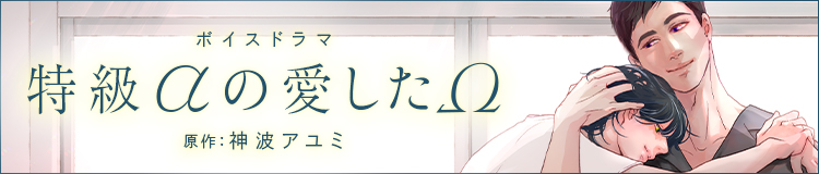 ドラマCD「特級αの愛したΩ」原作：神波アユミ