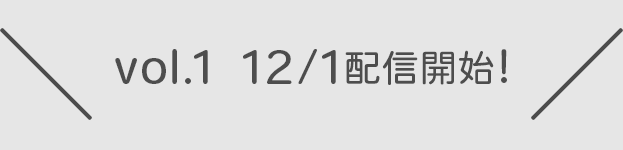 vol.1 12/1配信開始！