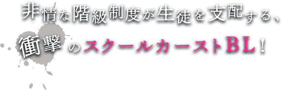 非情な階級制度が生徒を支配する、衝撃ののスクールカーストBL！