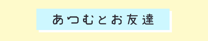 あつむとお友達