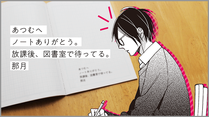 あつむへ。ノートありがとう。放課後、図書室で待ってる。那月