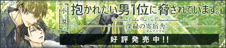小説「抱かれたい男1位に脅されています。 深緑の寄宿舎」