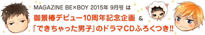 MAGAZINE BE×BOY 2015年 9月号 は御景椿デビュー10周年記念企画 ＆ 「できちゃった男子」のドラマＣＤふろくつき!!