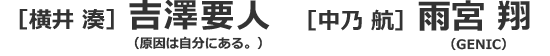 ［横井 湊］吉澤要人（原因は自分にある。）/［中乃 航］雨宮 翔（GENIC）