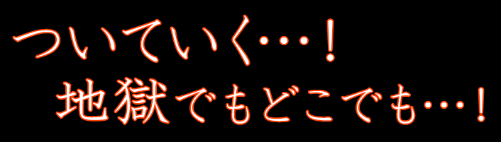 ついていく…！地獄でもどこでも…！