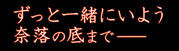 ずっと一緒にいよう 奈落の底まで――