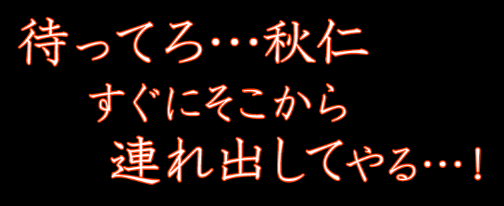 待ってろ…秋仁すぐにそこから連れ出してやる…！