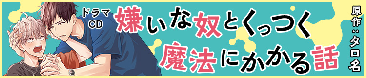 ドラマCD「嫌いな奴とくっつく魔法にかかる話」原作：タロ名