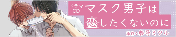ドラマCD「マスク男子は恋したくないのに」原作：参号ミツル