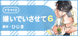 ドラマCD「嫌いでいさせて 6」原作：ひじき