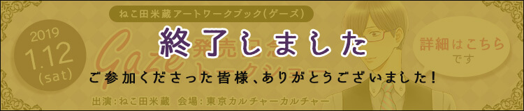 ねこ田米蔵アートワークブック Gaze(ゲーズ)発売記念トークショー 出演：ねこ田米蔵 開催日：2019.1.12.sat 会場：東京カルチャーカルチャー