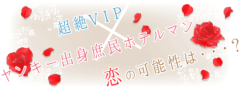 超絶VIP×ヤンキー出身庶民ホテルマン 恋の可能性は・・・？