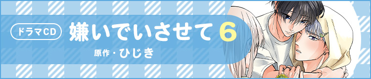ドラマCD「嫌いでいさせて 6」原作：ひじき