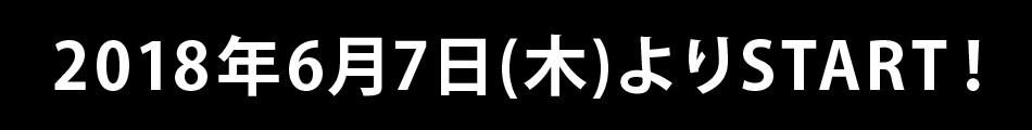 2018年6月7日(木)よりSTART！