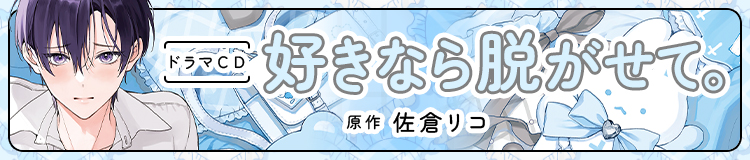 ドラマCD「好きなら脱がせて。」原作：佐倉リコ